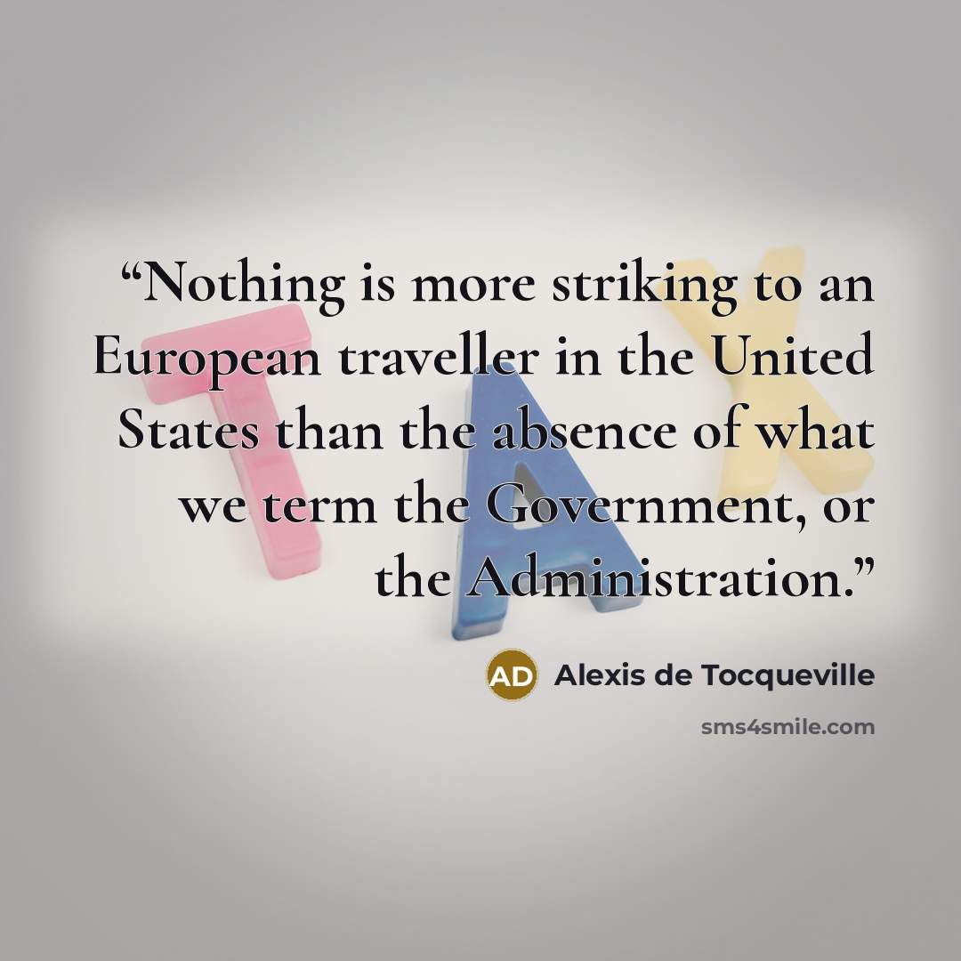 “Nothing is more striking to an European traveller in the United States than the absence of what we term the Government, or the Administration.” quote by Alexis de Tocqueville