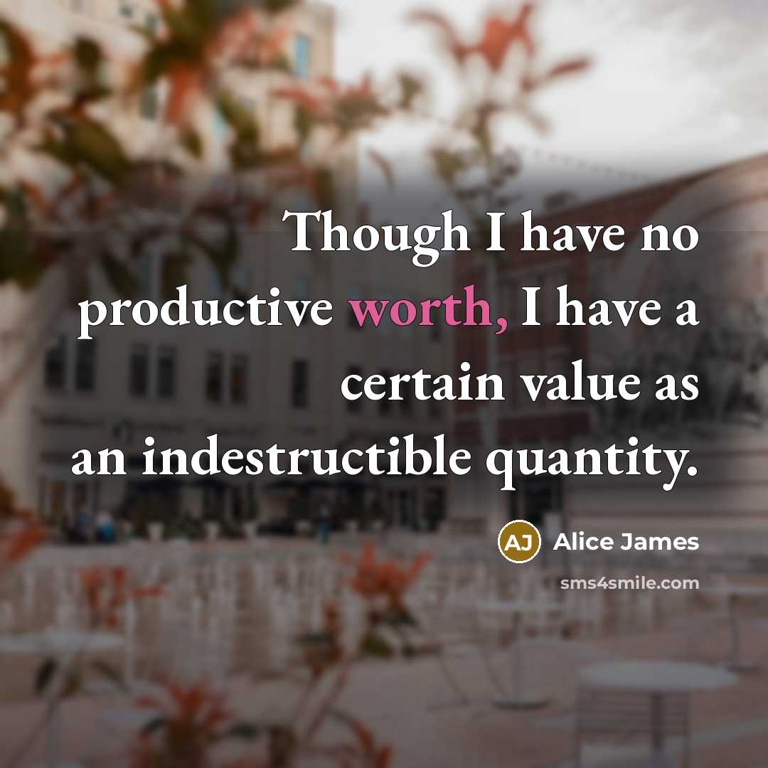“Though I have no productive worth, I have a certain…” quote by Alice James