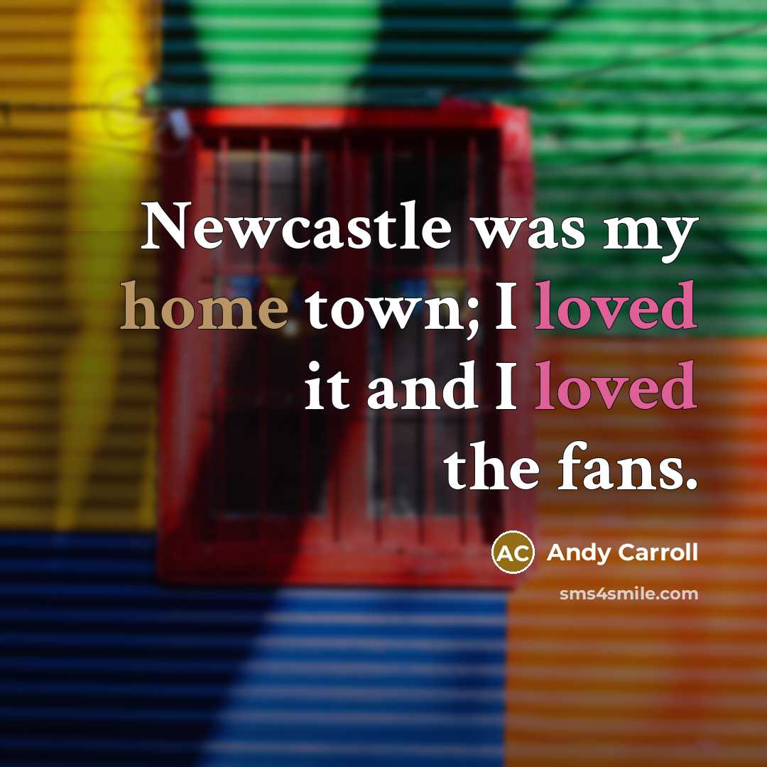 “Newcastle was my home town; I loved it and I…” quote by Andy Carroll