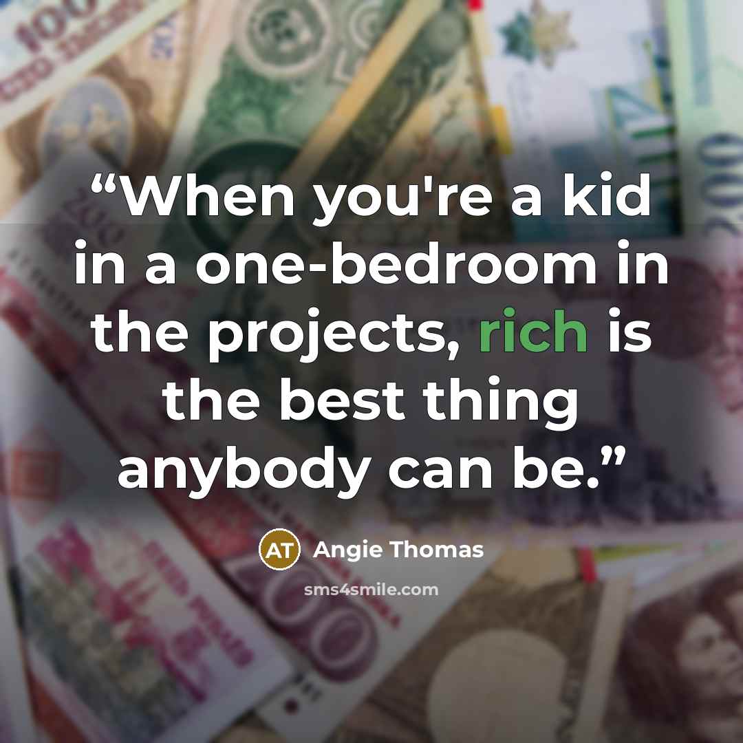 “When you're a kid in a one-bedroom in the projects, rich is the best thing anybody can be.” quote by Angie Thomas