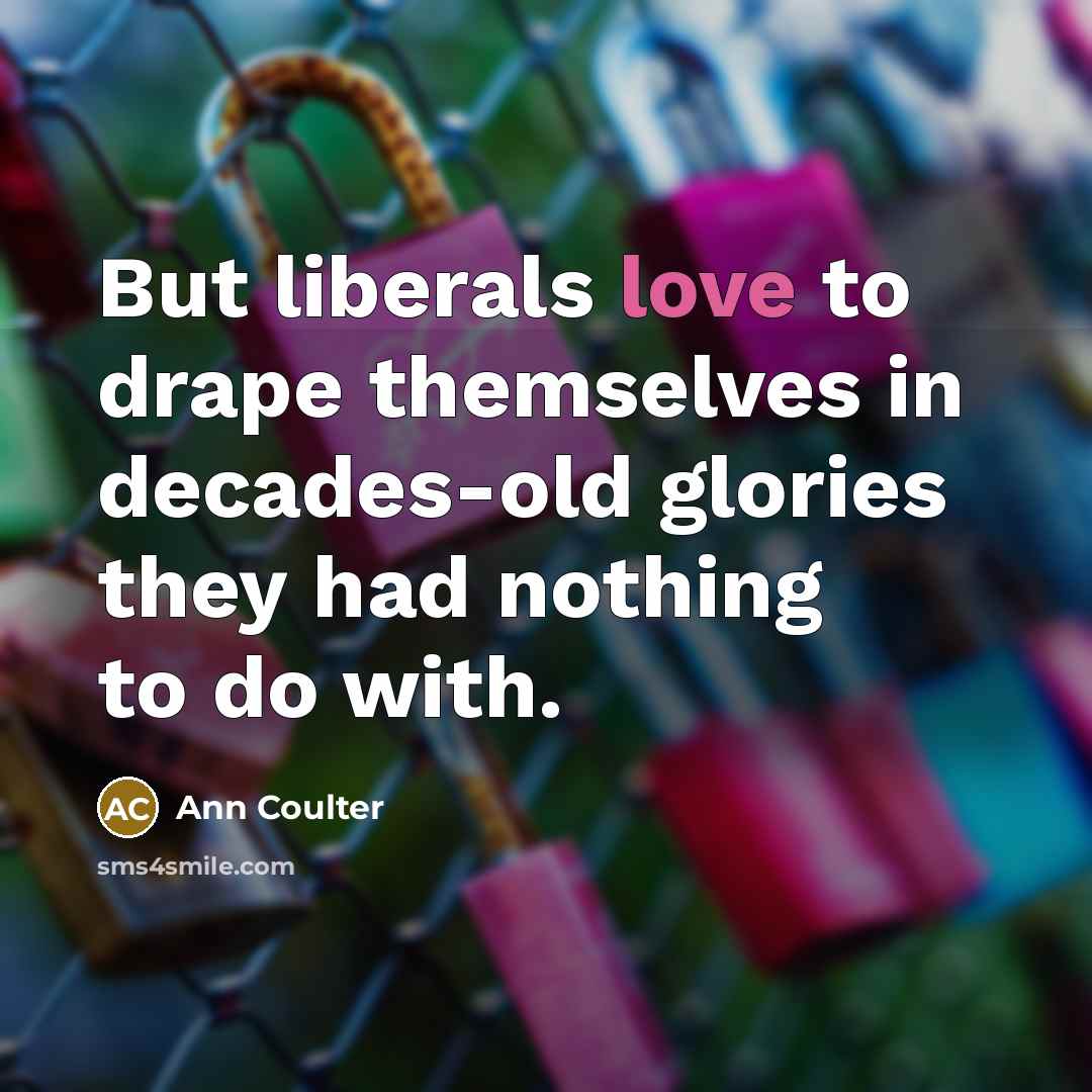 “But liberals love to drape themselves in decades-old glories they…” quote by Ann Coulter