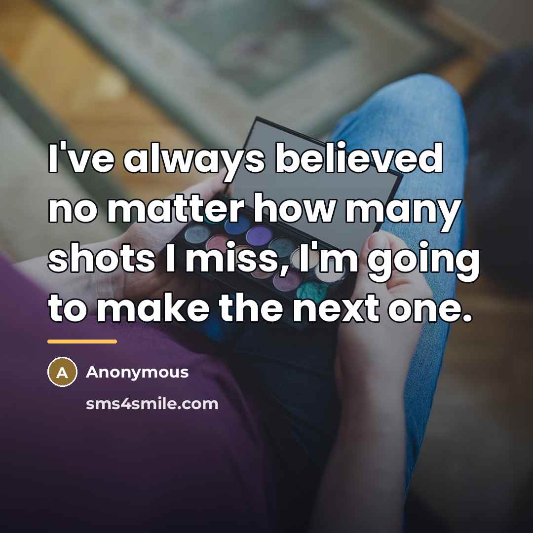 “I've always believed no matter how many shots I miss,…” quote by Anonymous