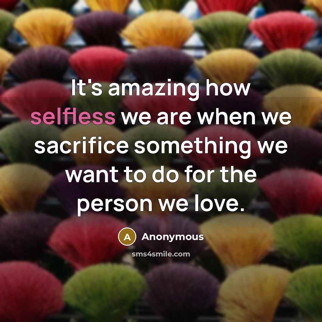 “It's amazing how selfless we are when we sacrifice something…” quote by Anonymous