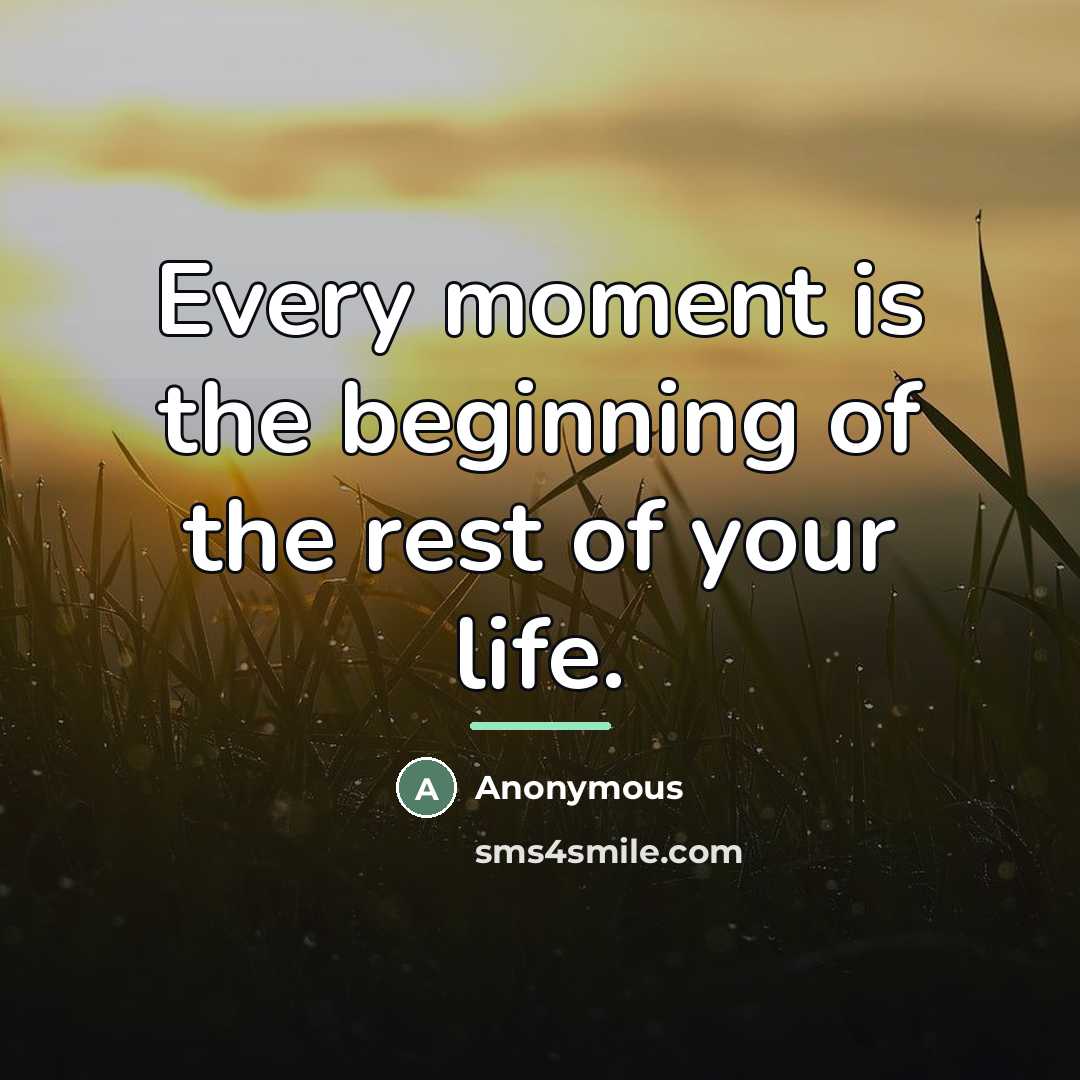 “Every moment is the beginning of the rest of your…” quote by Anonymous