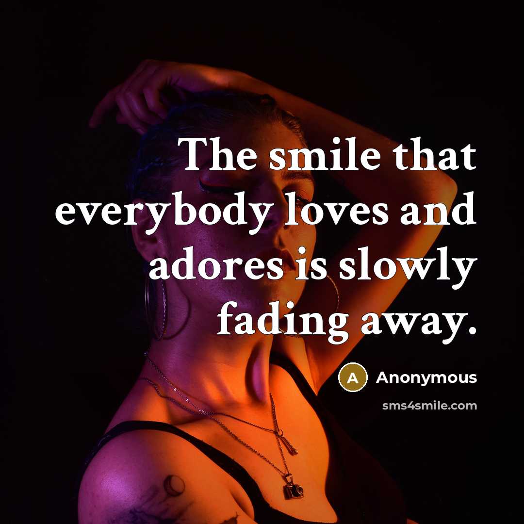 “The smile that everybody loves and adores is slowly fading…” quote by Anonymous