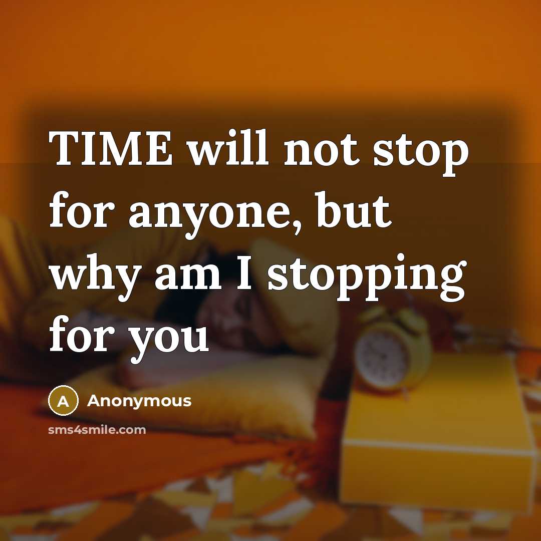 “TIME will not stop for anyone, but why am I stopping for you” quote by Anonymous