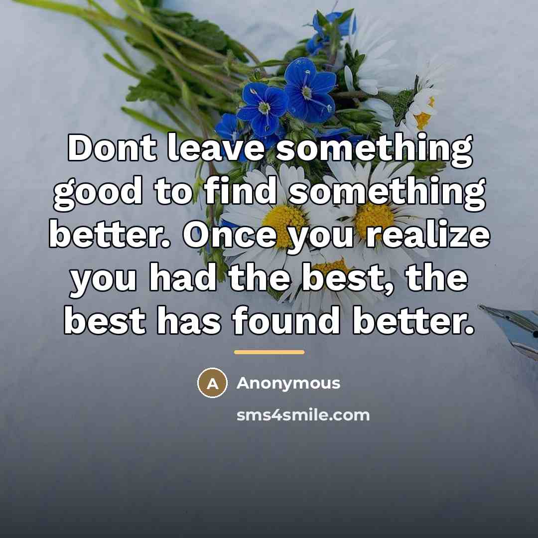 “Dont leave something good to find something better. Once you…” quote by Anonymous