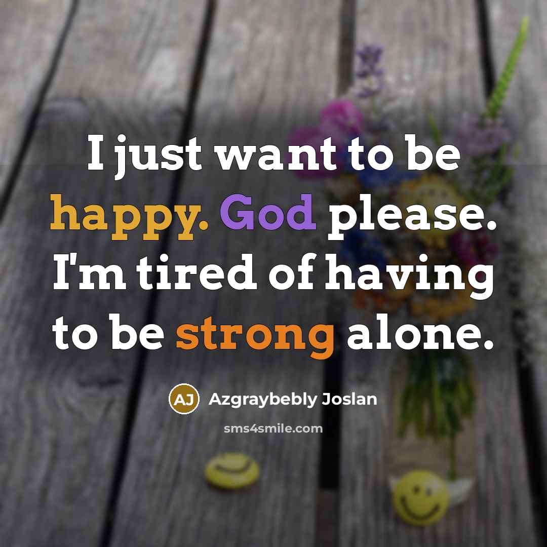 “I just want to be happy. God please. I'm tired…” quote by Azgraybebly Joslan