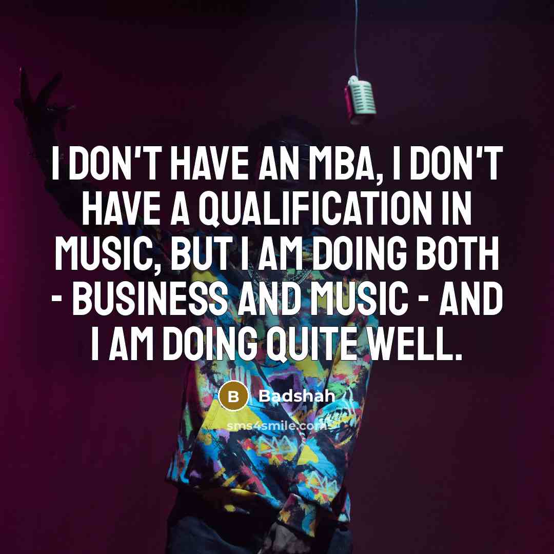 “I don't have an MBA, I don't have a qualification…” quote by Badshah
