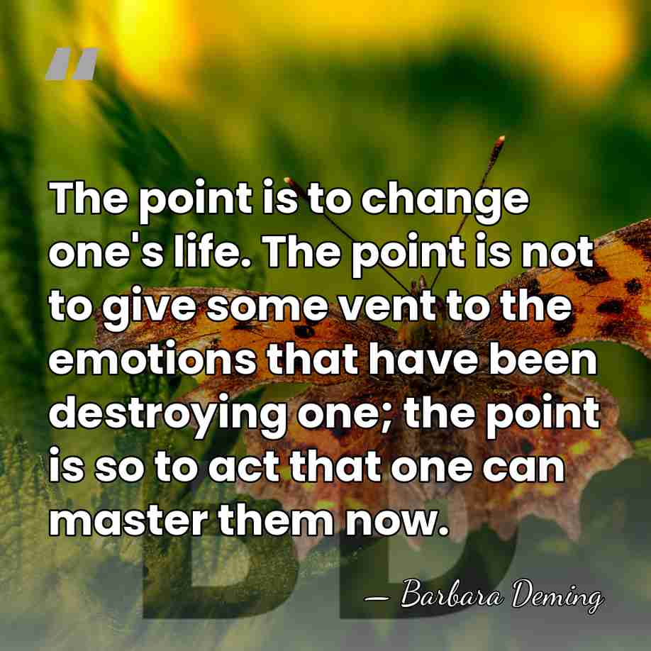 The point is to change one's life. The point is not to&hellip; - Barbara Deming