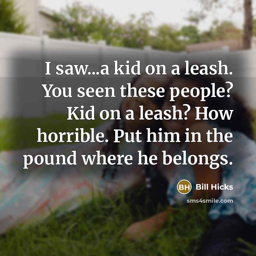 “I saw...a kid on a leash. You seen these people?…” quote by Bill Hicks