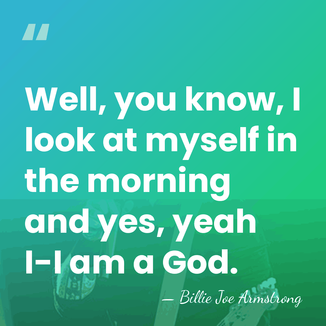 Well, you know, I look at myself in the morning and yes,&hellip; - Billie Joe Armstrong