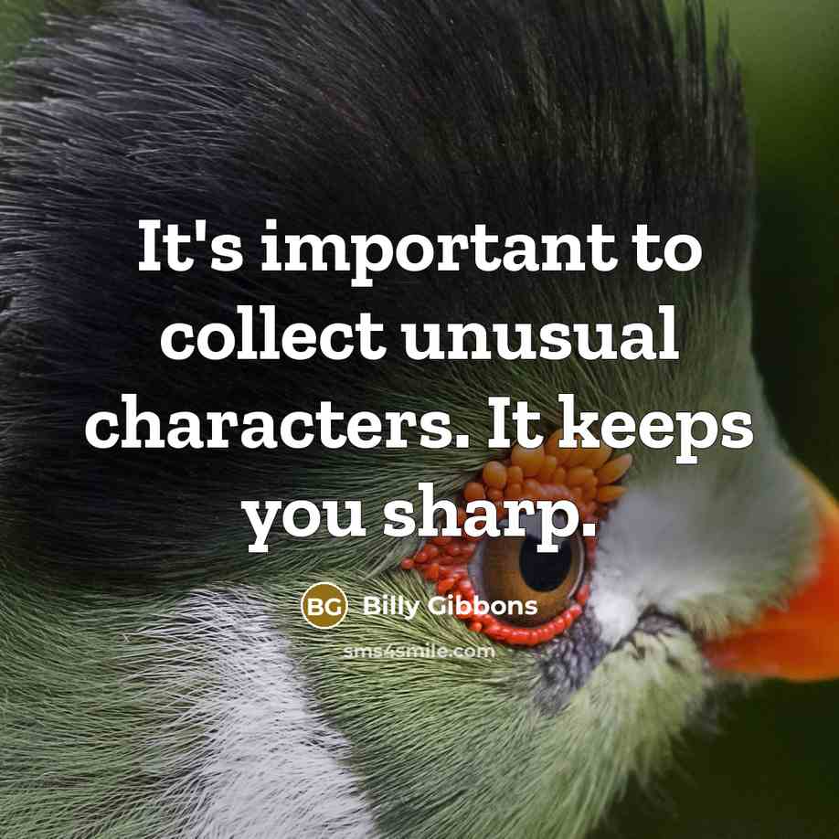 “It's important to collect unusual characters. It keeps you sharp.…” quote by Billy Gibbons