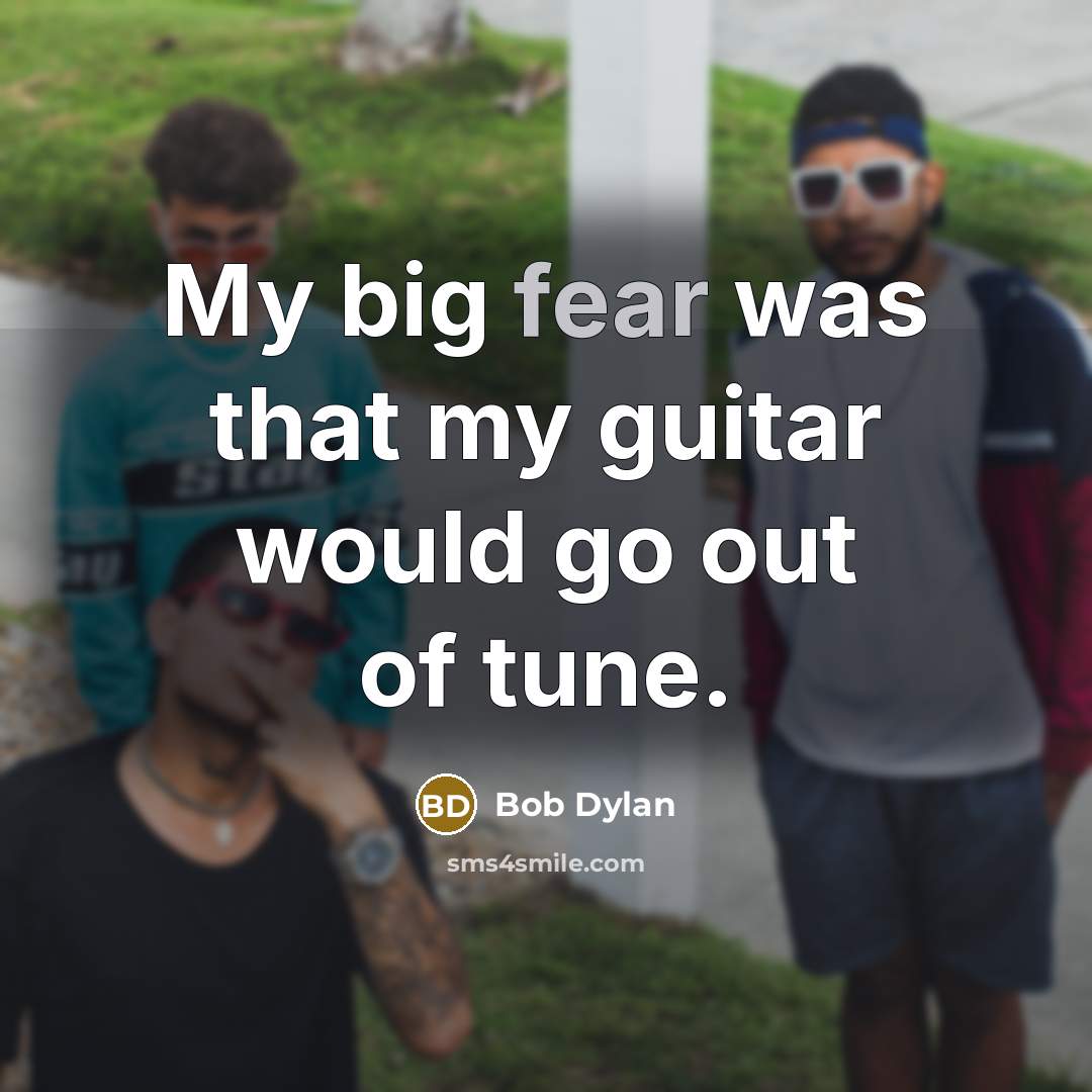 “My big fear was that my guitar would go out…” quote by Bob Dylan