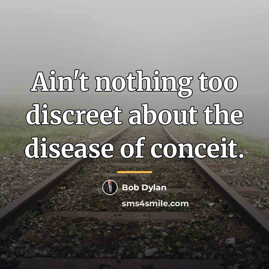 “Ain't nothing too discreet about the disease of conceit.…” quote by Bob Dylan