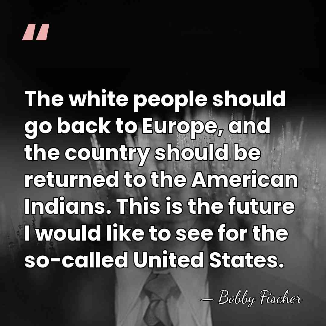 The white people should go back to Europe, and the country should&hellip; - Bobby Fischer