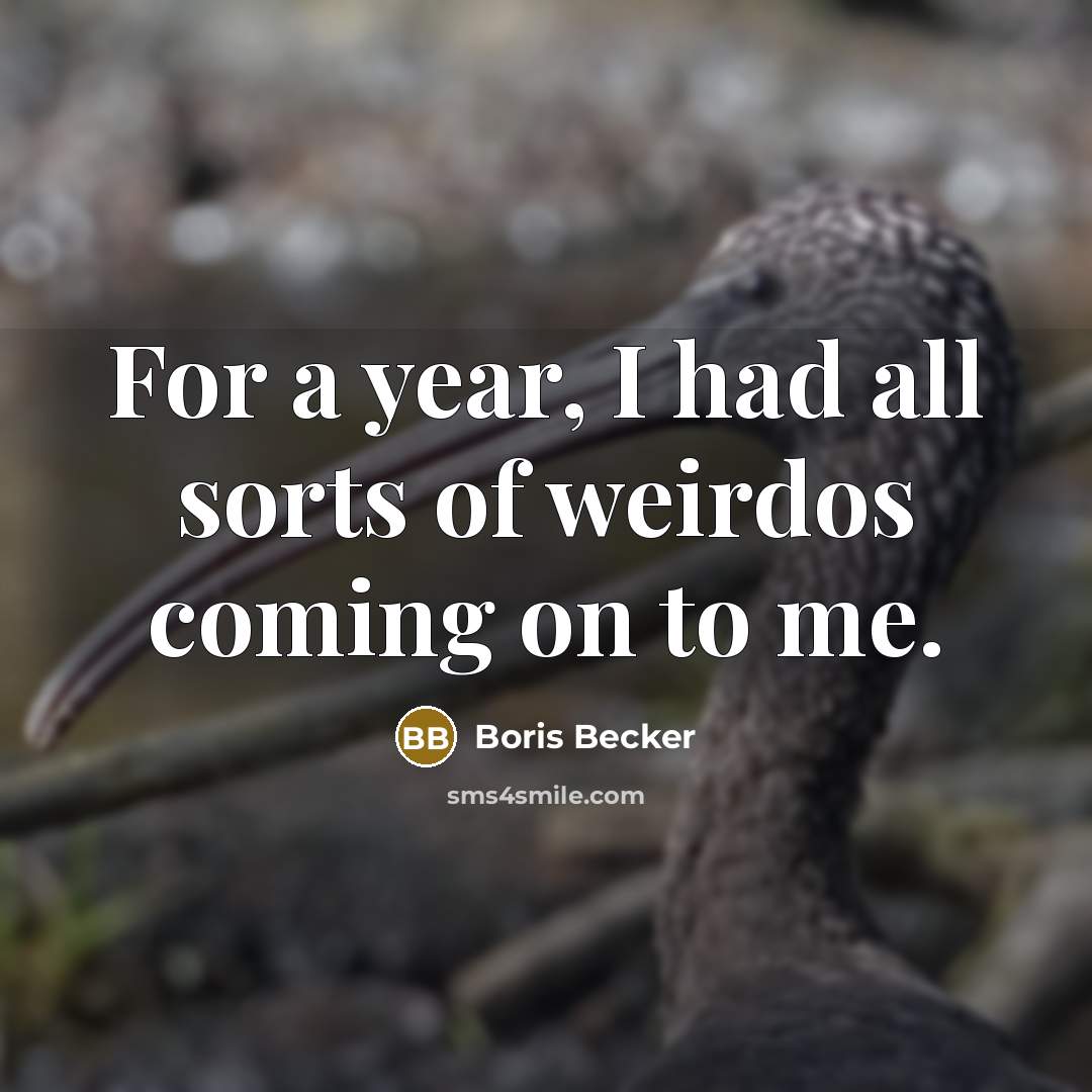 “For a year, I had all sorts of weirdos coming on to me.” quote by Boris Becker