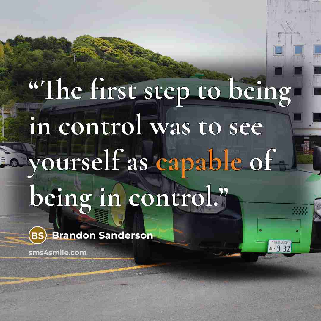 “The first step to being in control was to see yourself as capable of being in control.” quote by Brandon Sanderson