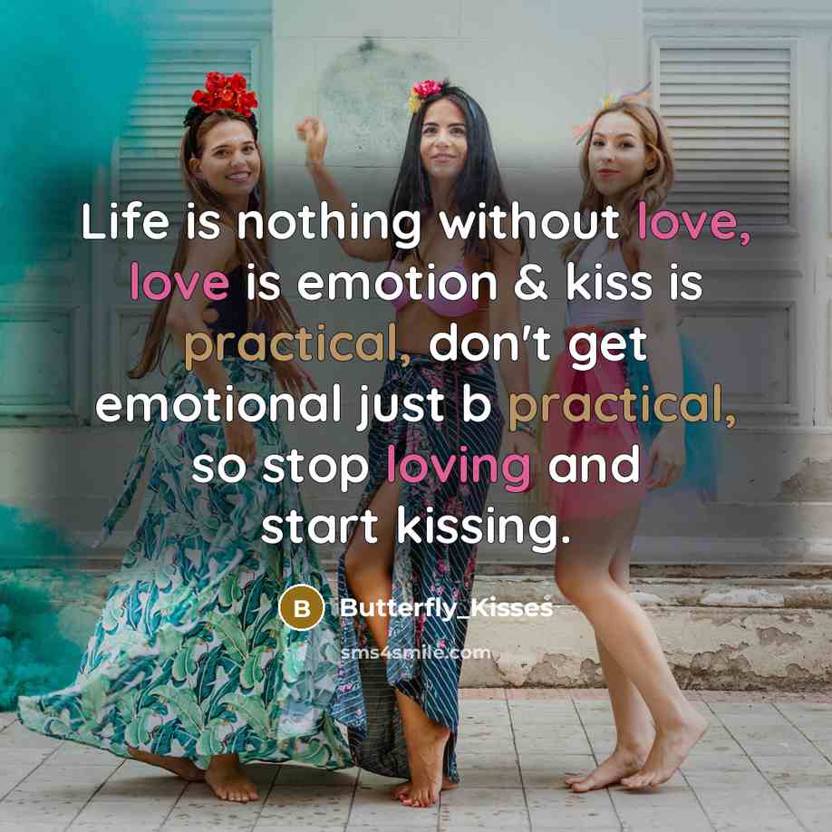“Life is nothing without love, love is emotion & kiss is practical, don't get emotional just b practical, so stop loving and start kissing.” quote by Butterfly_Kisses