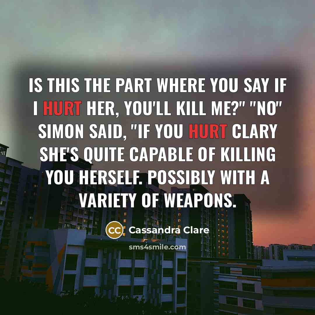 “Is this the part where you say if I hurt…” quote by Cassandra Clare