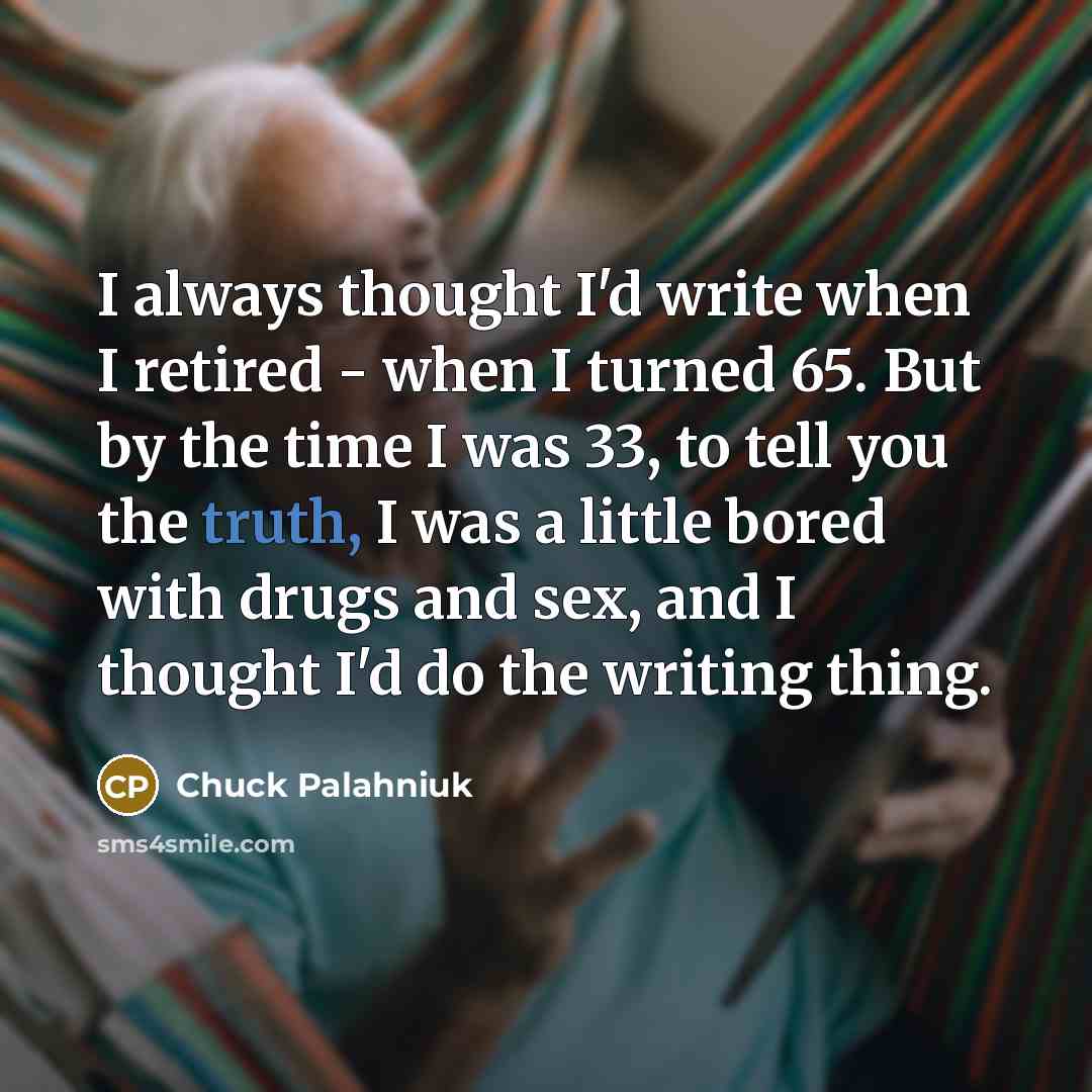 “I always thought I'd write when I retired - when…” quote by Chuck Palahniuk