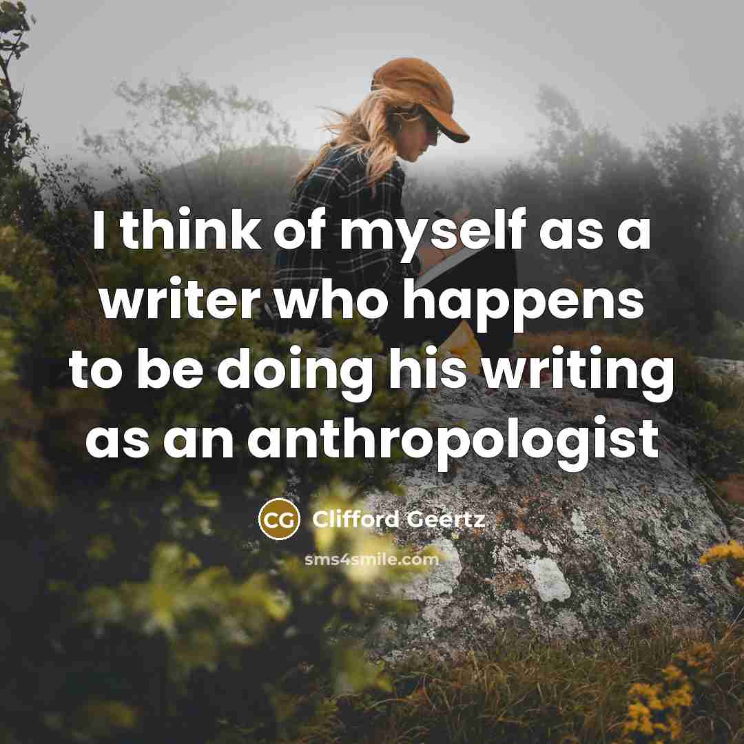 “I think of myself as a writer who happens to be doing his writing as an anthropologist” quote by Clifford Geertz