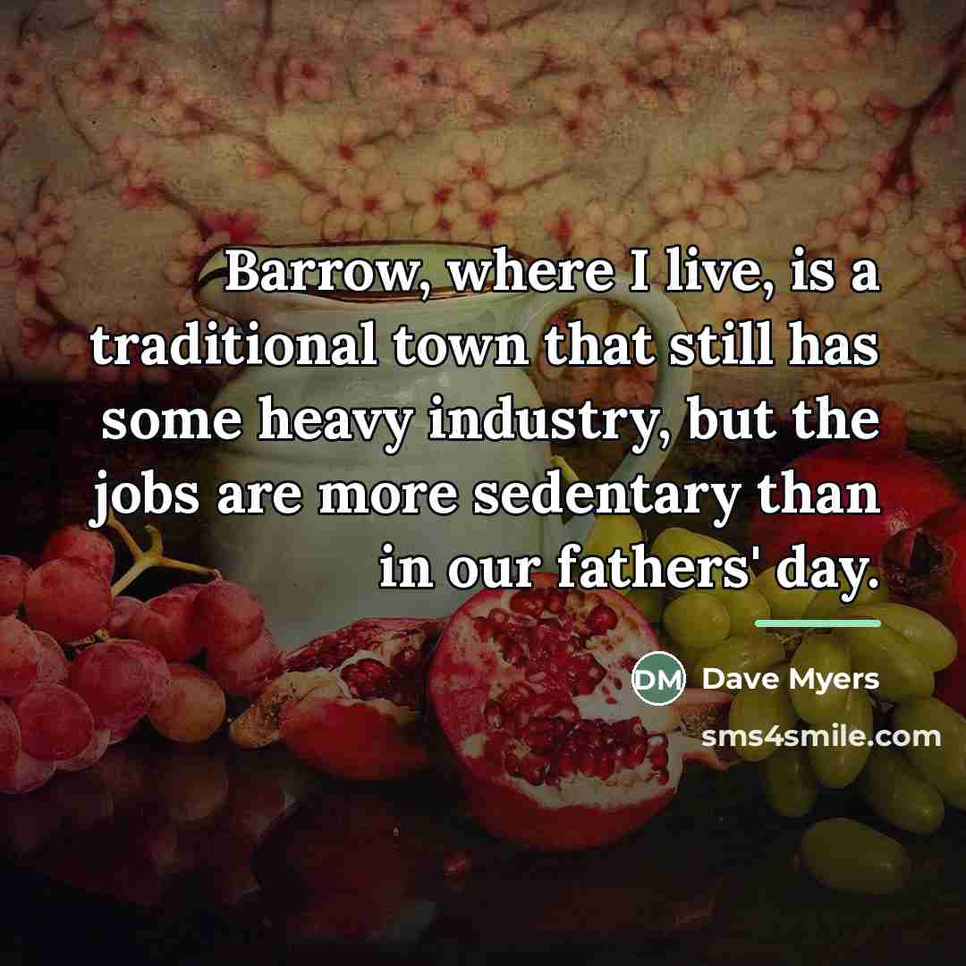 “Barrow, where I live, is a traditional town that still…” quote by Dave Myers
