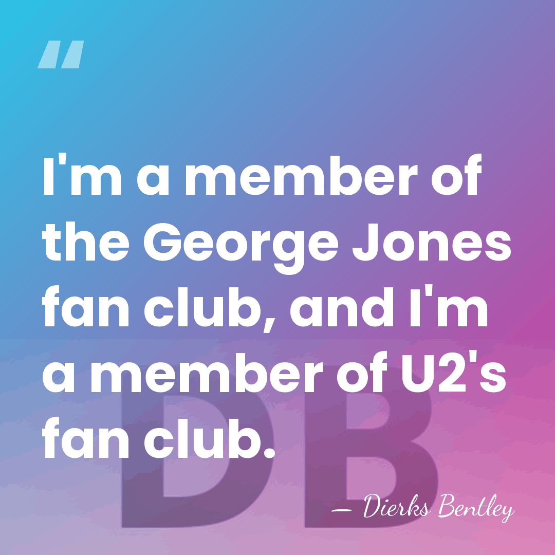 I'm a member of the George Jones fan club, and I'm a&hellip; - Dierks Bentley