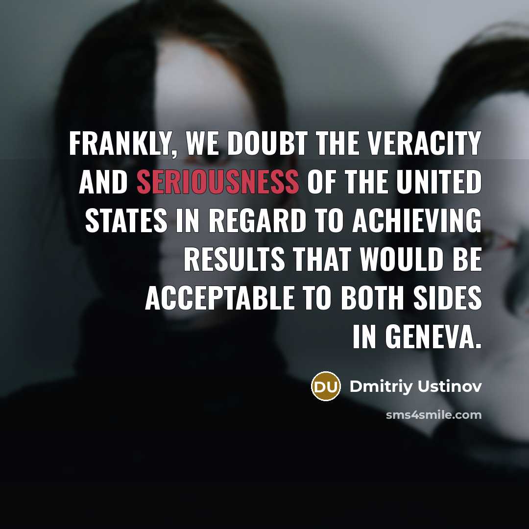 “Frankly, we doubt the veracity and seriousness of the United…” quote by Dmitriy Ustinov