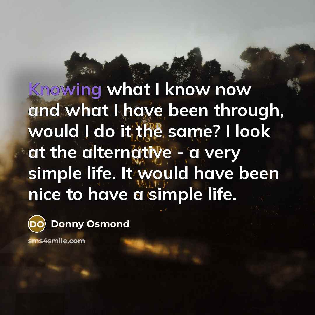 “Knowing what I know now and what I have been…” quote by Donny Osmond