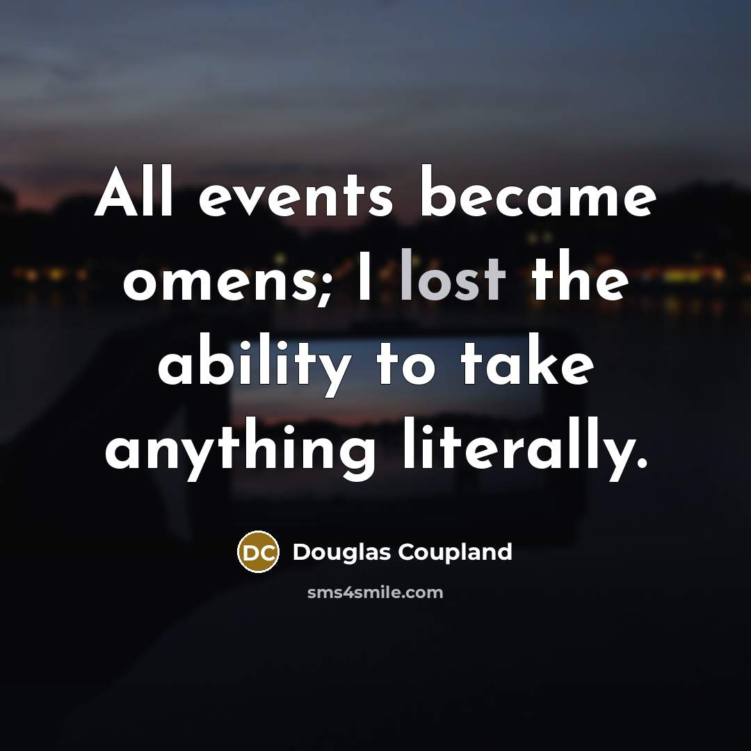 “All events became omens; I lost the ability to take…” quote by Douglas Coupland