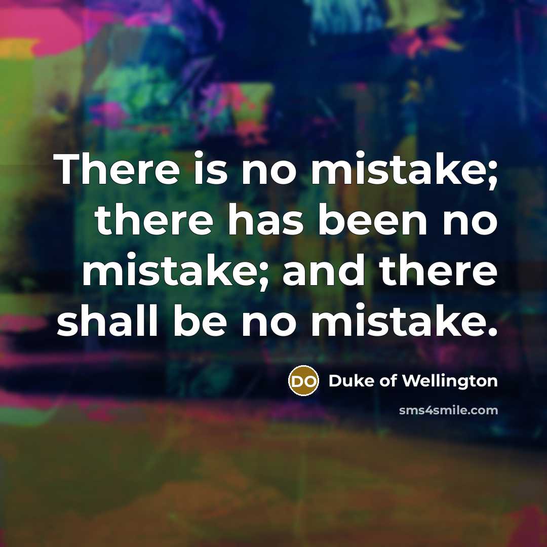 “There is no mistake; there has been no mistake; and…” quote by Duke of Wellington
