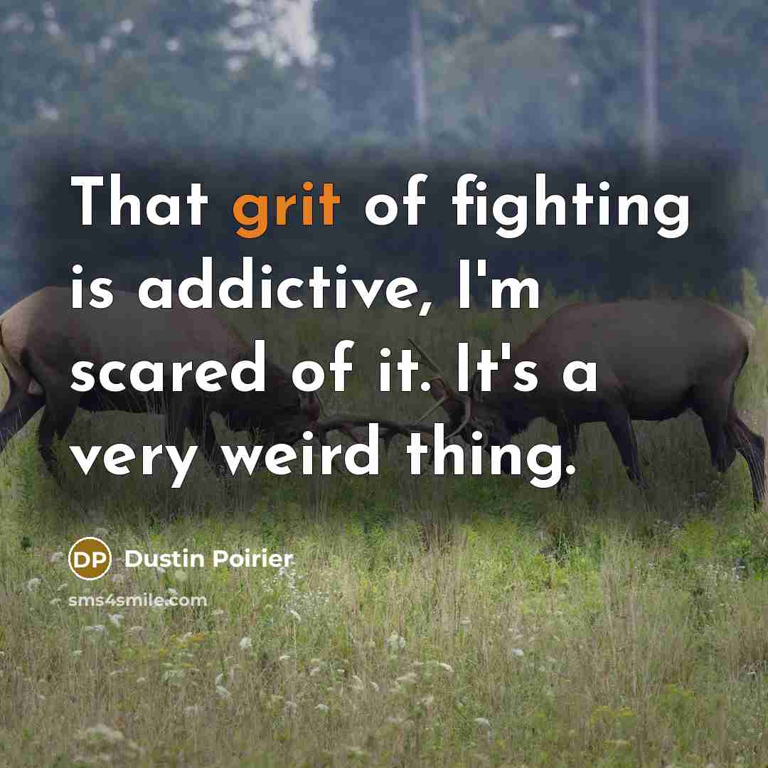 “That grit of fighting is addictive, I'm scared of it.…” quote by Dustin Poirier