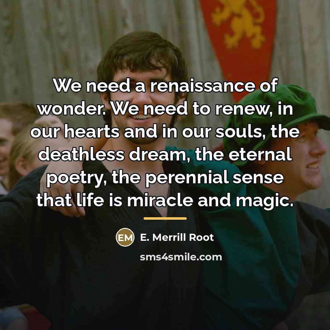 “We need a renaissance of wonder. We need to renew,…” quote by E. Merrill Root