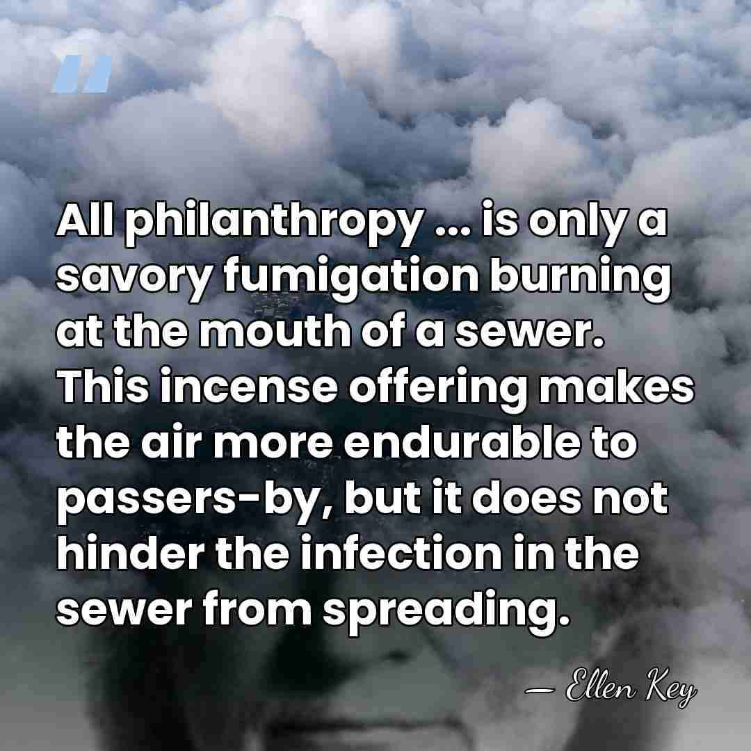 All philanthropy ... is only a savory fumigation burning at the mouth&hellip; - Ellen Key