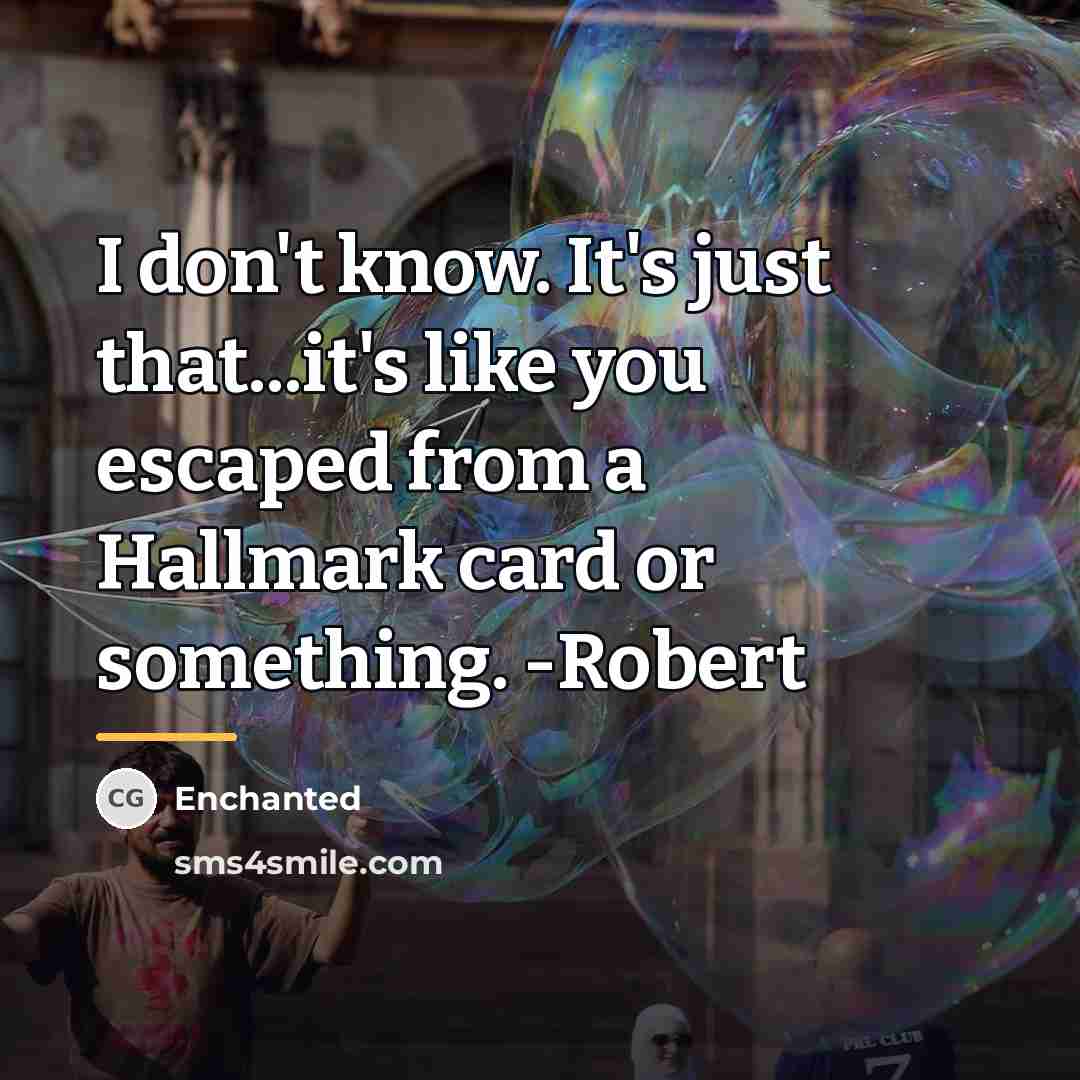 “I don't know. It's just that...it's like you escaped from…” quote by Enchanted