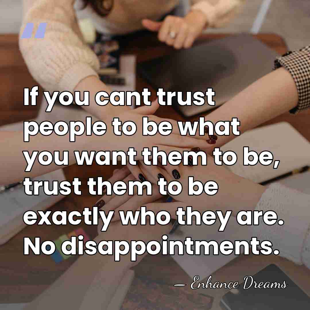 If you cant trust people to be what you want them to&hellip; - Enhance Dreams