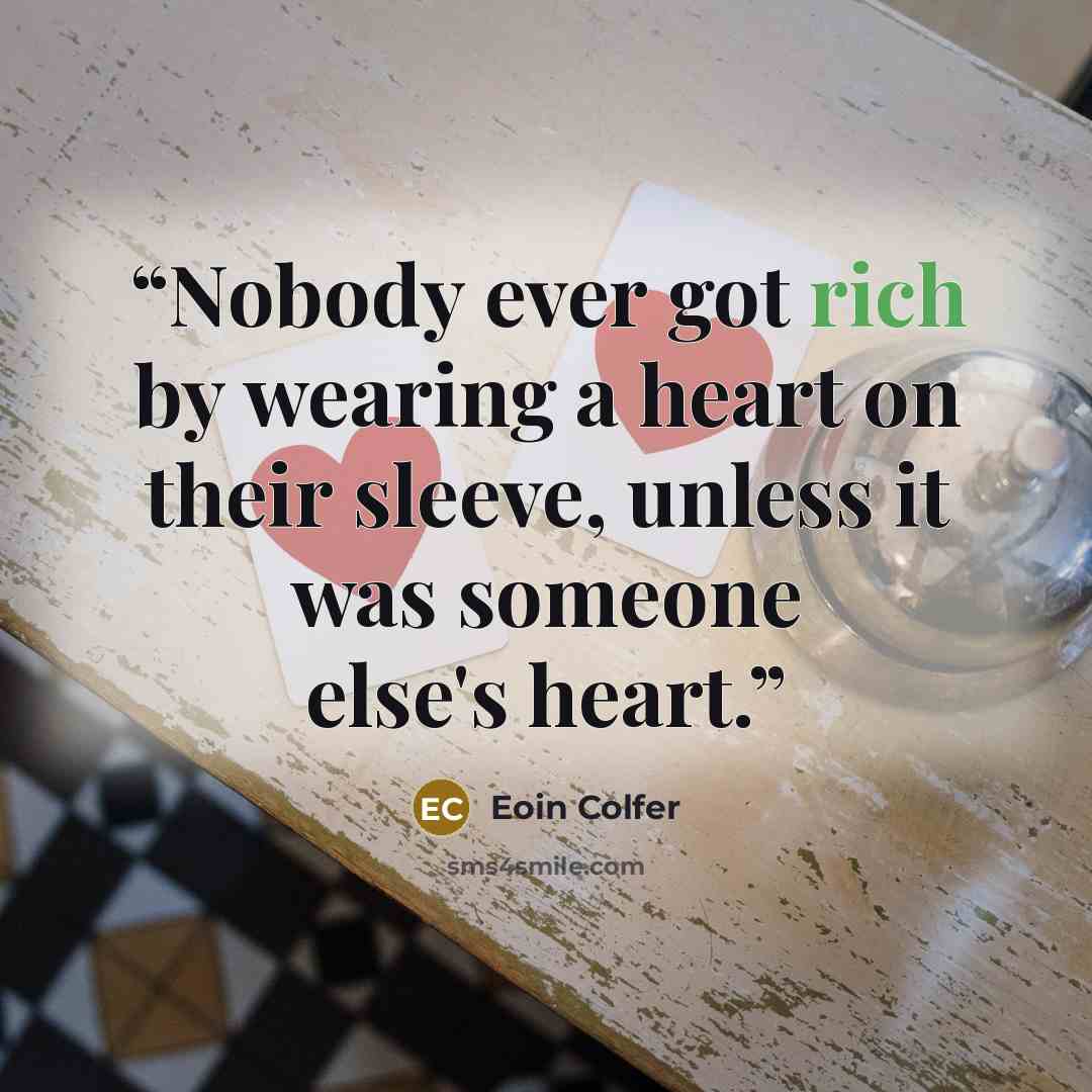 “Nobody ever got rich by wearing a heart on their sleeve, unless it was someone else's heart.” quote by Eoin Colfer