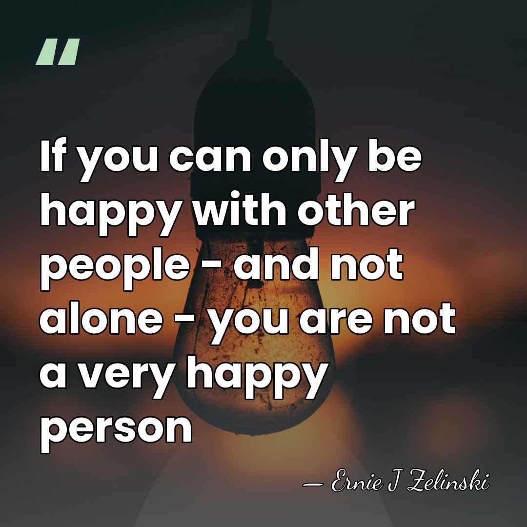 If you can only be happy with other people - and not&hellip; - Ernie J Zelinski