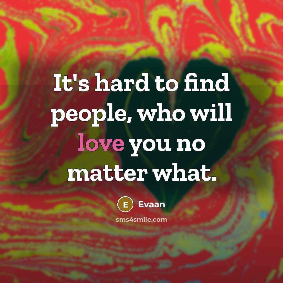 “It's hard to find people, who will love you no matter what.” quote by Evaan