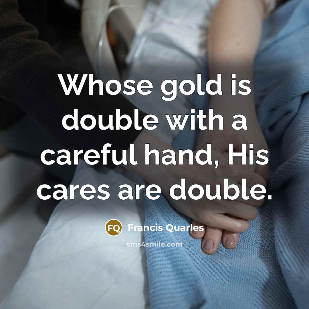 “Whose gold is double with a careful hand, His cares…” quote by Francis Quarles