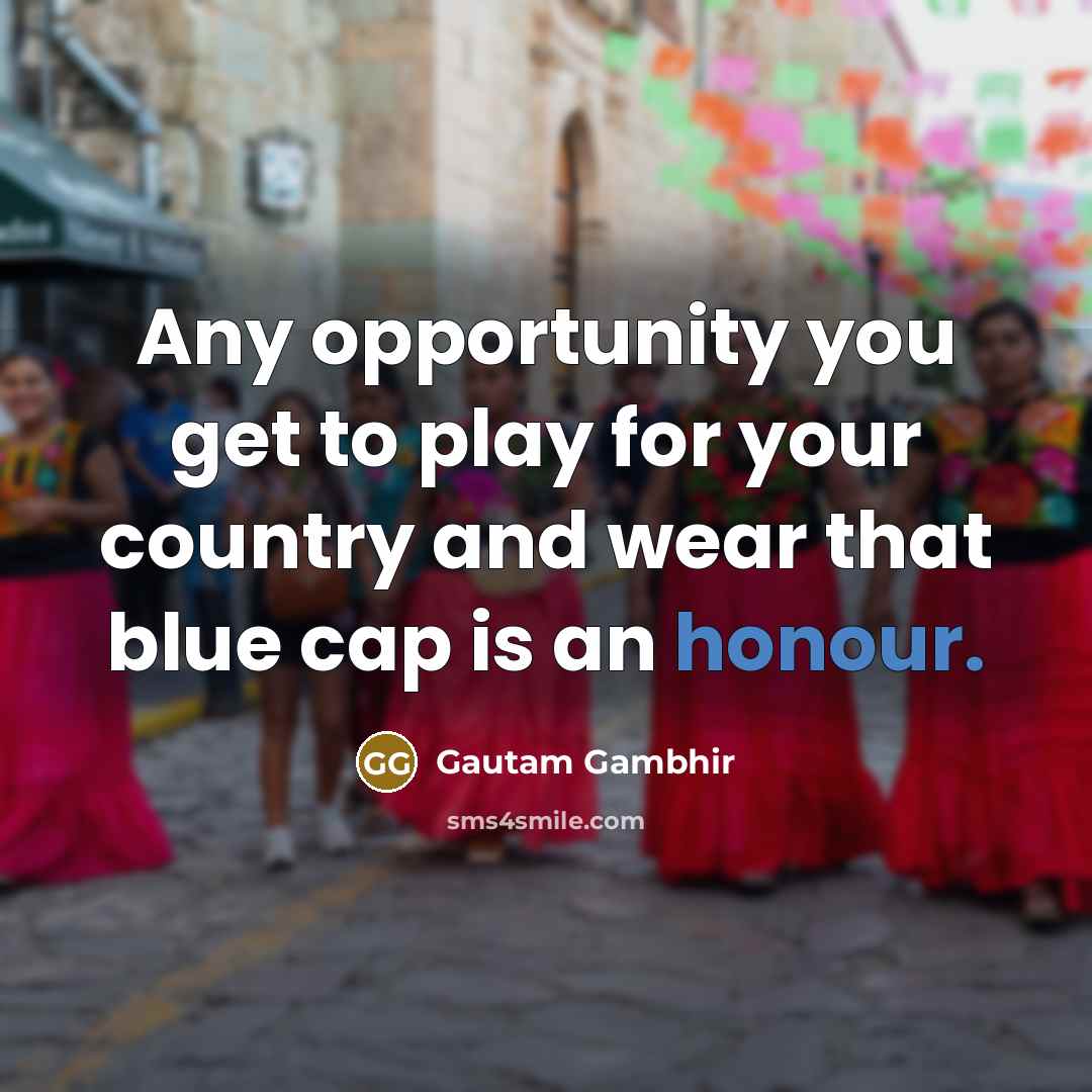 “Any opportunity you get to play for your country and…” quote by Gautam Gambhir