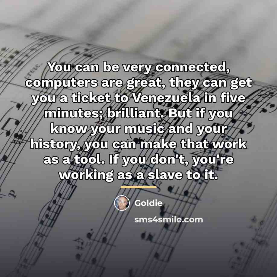 “You can be very connected, computers are great, they can…” quote by Goldie