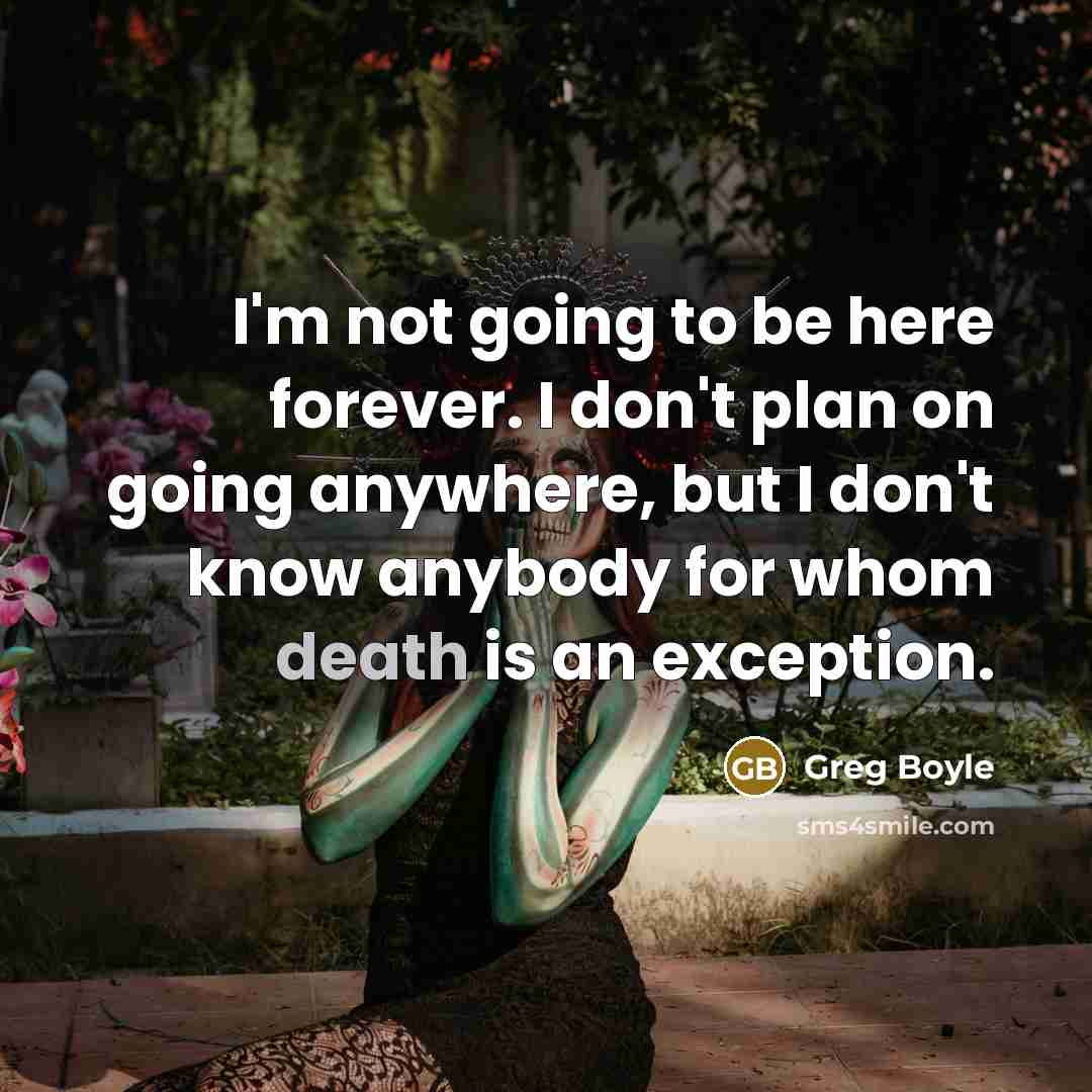 “I'm not going to be here forever. I don't plan…” quote by Greg Boyle