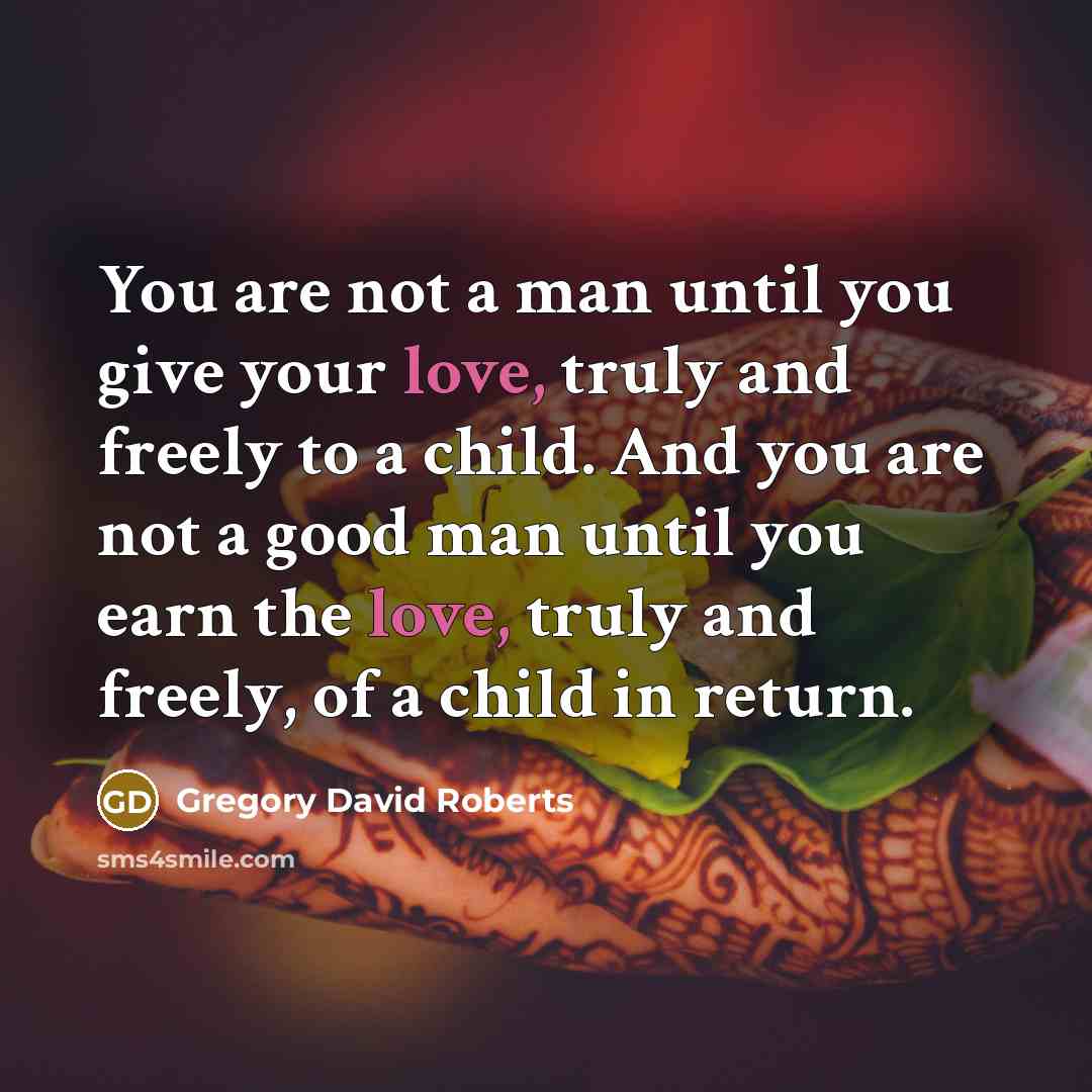 “You are not a man until you give your love,…” quote by Gregory David Roberts