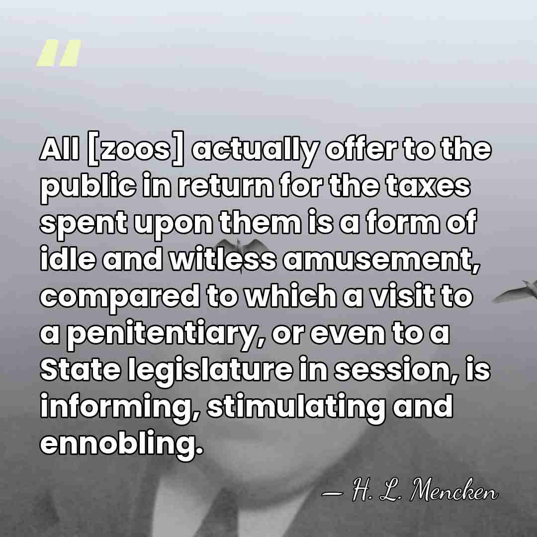 All [zoos] actually offer to the public in return for the taxes&hellip; - H. L. Mencken
