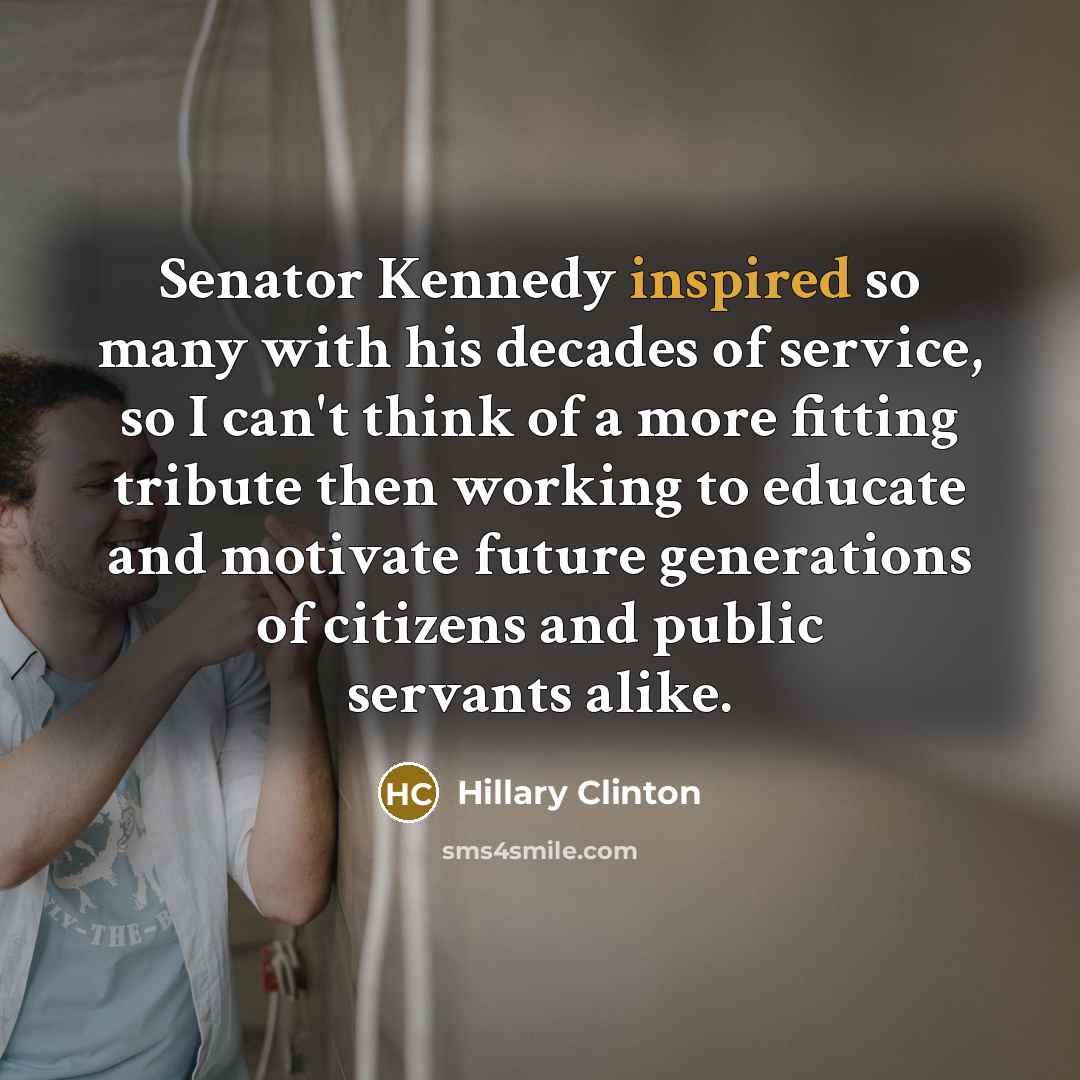 “Senator Kennedy inspired so many with his decades of service,…” quote by Hillary Clinton