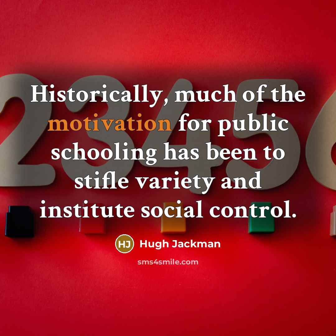 “Historically, much of the motivation for public schooling has been…” quote by Hugh Jackman