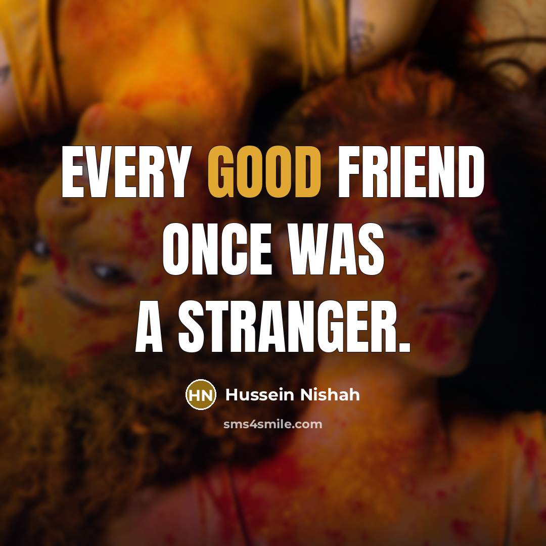 “Every good friend once was a stranger.…” quote by Hussein Nishah