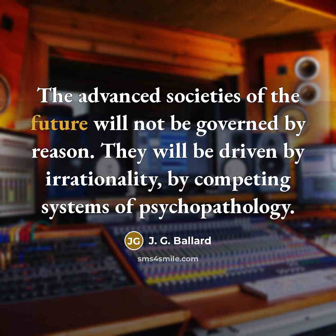 “The advanced societies of the future will not be governed…” quote by J. G. Ballard